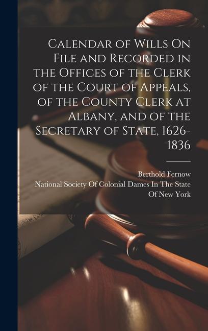 Calendar of Wills On File and Recorded in the Offices of the Clerk of the Court of Appeals of the County Clerk at Albany and of the Secretary of Sta