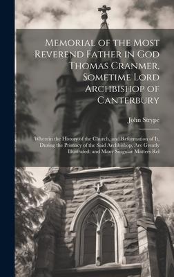 Memorial of the Most Reverend Father in God Thomas Cranmer Sometime Lord Archbishop of Canterbury: Wherein the History of the Church and Reformation