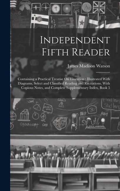 Independent Fifth Reader: Containing a Practical Treatise On Elocution: Illustrated With Diagrams Select and Classified Reading and Recitations