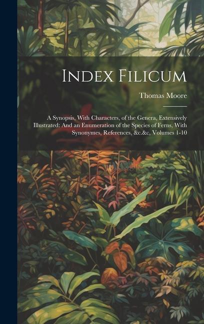 Index Filicum: A Synopsis With Characters of the Genera Extensively Illustrated: And an Enumeration of the Species of Ferns With