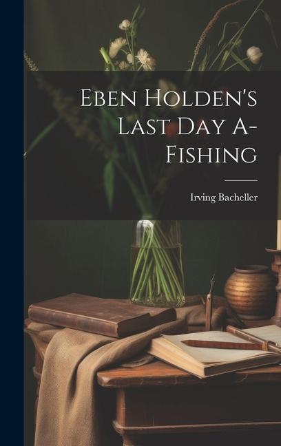 Eben Holden‘s Last Day A-Fishing