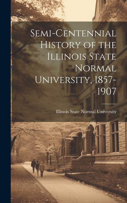 Semi-Centennial History of the Illinois State Normal University 1857-1907