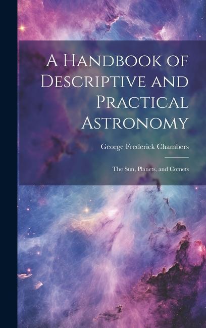 A Handbook of Descriptive and Practical Astronomy: The Sun Planets and Comets