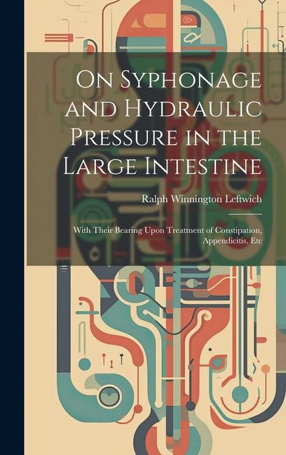 On Syphonage and Hydraulic Pressure in the Large Intestine: With Their Bearing Upon Treatment of Constipation Appendicitis Etc