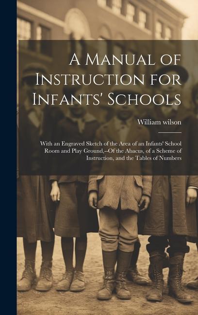 A Manual of Instruction for Infants‘ Schools: With an Engraved Sketch of the Area of an Infants‘ School Room and Play Ground --Of the Abacus of a Sc