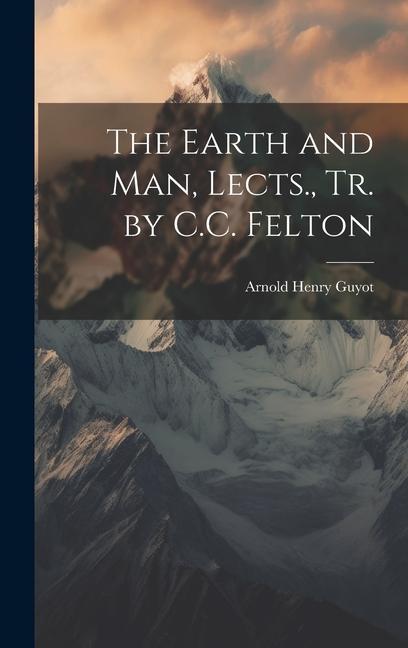 The Earth and Man Lects. Tr. by C.C. Felton
