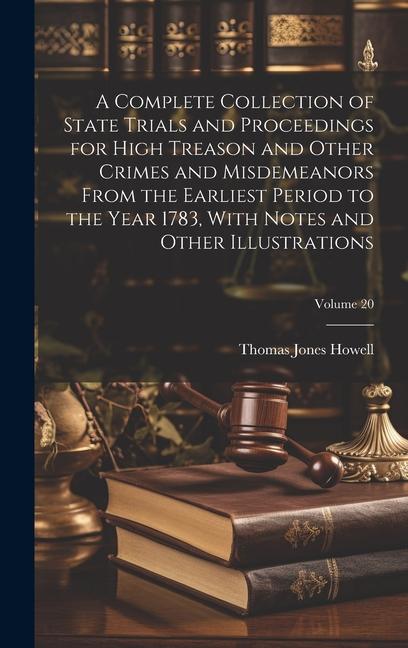 A Complete Collection of State Trials and Proceedings for High Treason and Other Crimes and Misdemeanors From the Earliest Period to the Year 1783 Wi