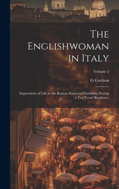 The Englishwoman in Italy: Impressions of Life in the Roman States and Sardinia During a Ten Years‘ Residence; Volume 2