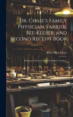 Dr. Chase‘s Family Physician Farrier Bee-Keeper and Second Receipt Book: Being an Entirely New and Complete Treatise--