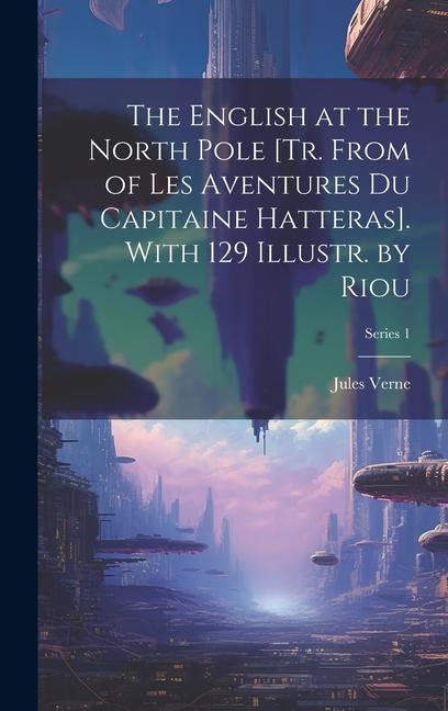 The English at the North Pole [Tr. From of Les Aventures Du Capitaine Hatteras]. With 129 Illustr. by Riou; Series 1