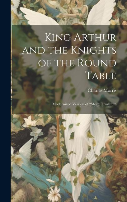 King Arthur and the Knights of the Round Table: Modernized Version of Morte D‘arthur