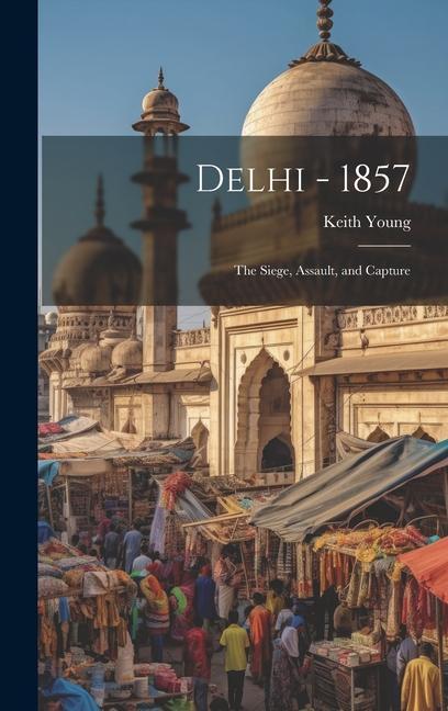 Delhi - 1857: The Siege Assault and Capture