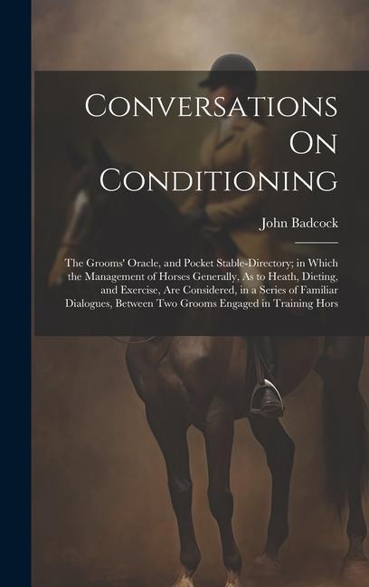 Conversations On Conditioning: The Grooms‘ Oracle and Pocket Stable-Directory; in Which the Management of Horses Generally As to Heath Dieting an