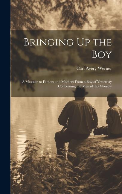Bringing Up the Boy: A Message to Fathers and Mothers From a Boy of Yesterday Concerning the Men of To-Morrow