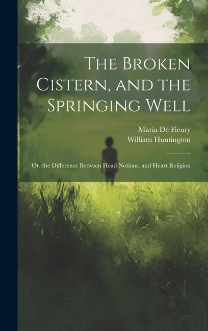 The Broken Cistern and the Springing Well: Or the Difference Between Head Notions and Heart Religion