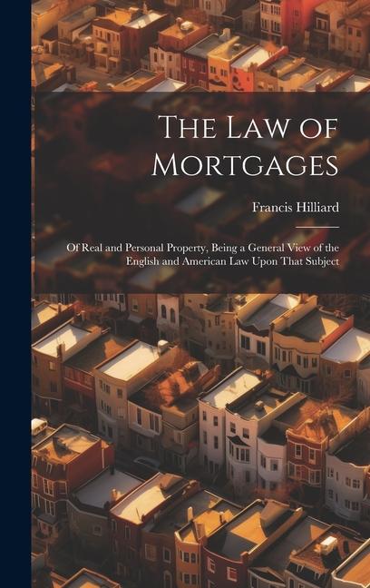 The Law of Mortgages: Of Real and Personal Property Being a General View of the English and American Law Upon That Subject