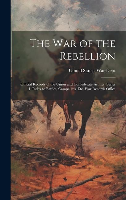 The War of the Rebellion: Official Records of the Union and Confederate Armies. Series 1. Index to Battles Campaigns Etc. War Records Office