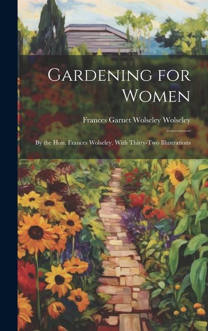 Gardening for Women: By the Hon. Frances Wolseley. With Thirty-Two Illustrations