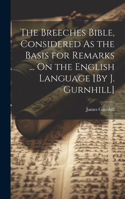The Breeches Bible Considered As the Basis for Remarks ... On the English Language [By J. Gurnhill]