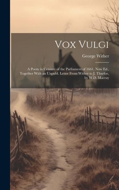 Vox Vulgi: A Poem in Censure of the Parliament of 1661 Now Ed. Together With an Unpubl. Letter From Wither to J. Thurloe by W.