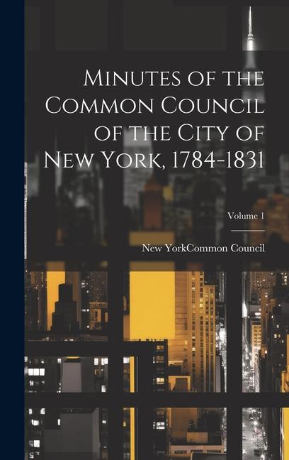 Minutes of the Common Council of the City of New York 1784-1831; Volume 1