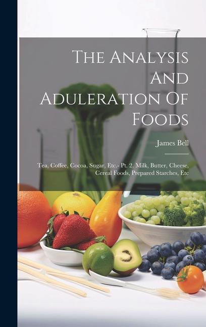 The Analysis And Aduleration Of Foods: Tea Coffee Cocoa Sugar Etc.- Pt. 2. Milk Butter Cheese Cereal Foods Prepared Starches Etc