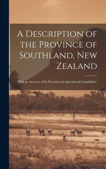 A Description of the Province of Southland New Zealand: With an Account of Its Pastoral and Agricultural Capabilities.