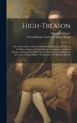 High-Treason: The Trials at Bar of Arthur Thistlewood Gent. James Watson the Elder Surgeon Thomas Preston Cordwainer and John
