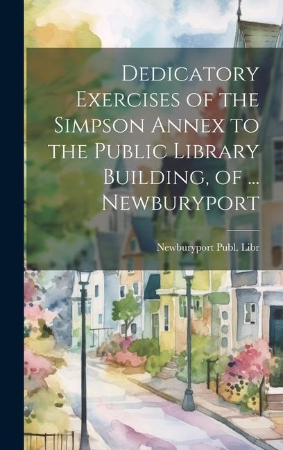 Dedicatory Exercises of the Simpson Annex to the Public Library Building of ... Newburyport