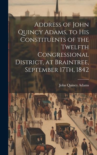 Address of John Quincy Adams to His Constituents of the Twelfth Congressional District at Braintree September 17Th 1842