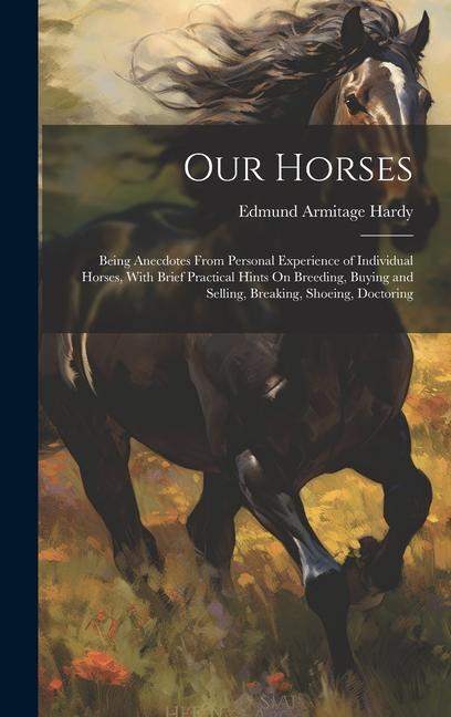 Our Horses: Being Anecdotes From Personal Experience of Individual Horses With Brief Practical Hints On Breeding Buying and Sell