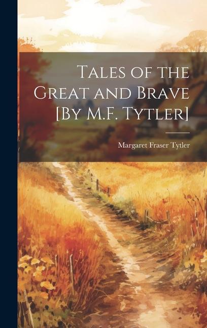 Tales of the Great and Brave [By M.F. Tytler]