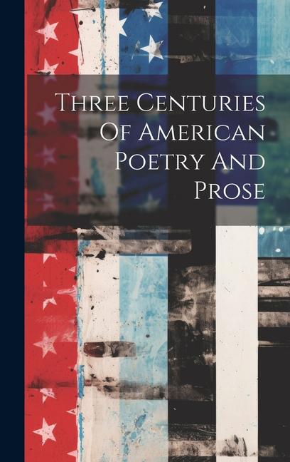 Three Centuries Of American Poetry And Prose