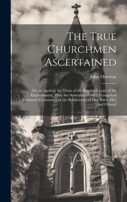 The True Churchmen Ascertained: Or an Apology for Those of the Regular Clergy of the Establishment Who Are Sometimes Called Evangelical Ministers: O
