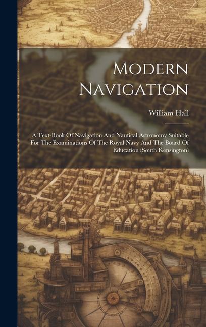 Modern Navigation: A Text-book Of Navigation And Nautical Astronomy Suitable For The Examinations Of The Royal Navy And The Board Of Educ