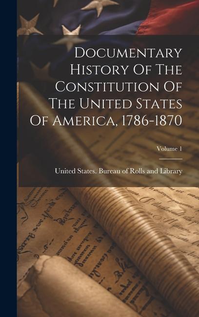 Documentary History Of The Constitution Of The United States Of America 1786-1870; Volume 1