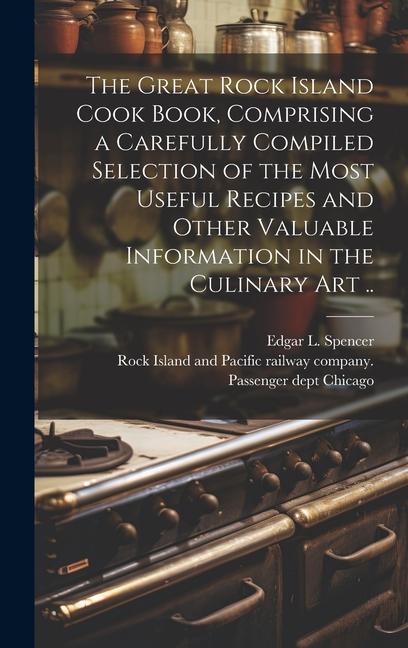 The Great Rock Island Cook Book Comprising a Carefully Compiled Selection of the Most Useful Recipes and Other Valuable Information in the Culinary A