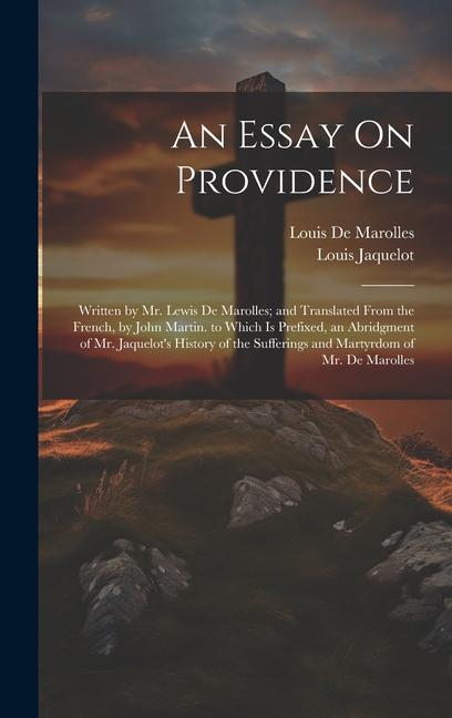 An Essay On Providence: Written by Mr. Lewis De Marolles; and Translated From the French by John Martin. to Which Is Prefixed an Abridgment