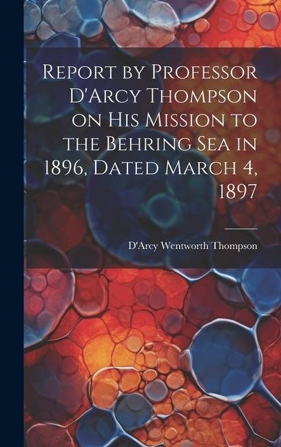 Report by Professor D‘Arcy Thompson on His Mission to the Behring Sea in 1896 Dated March 4 1897