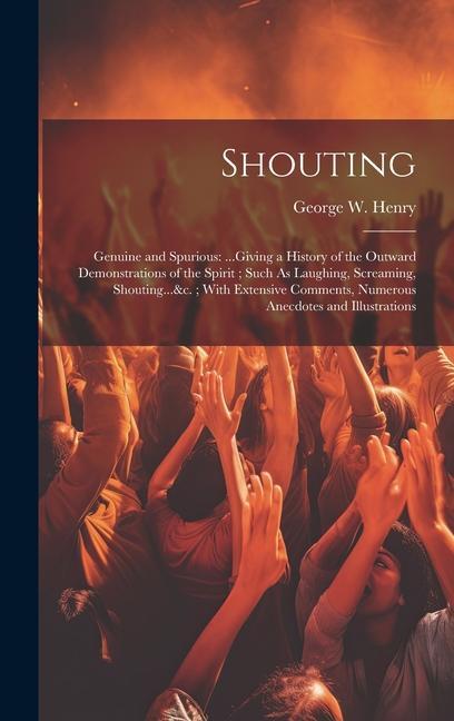 Shouting: Genuine and Spurious: ...Giving a History of the Outward Demonstrations of the Spirit; Such As Laughing Screaming Sh