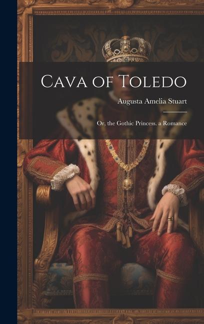 Cava of Toledo: Or the Gothic Princess. a Romance