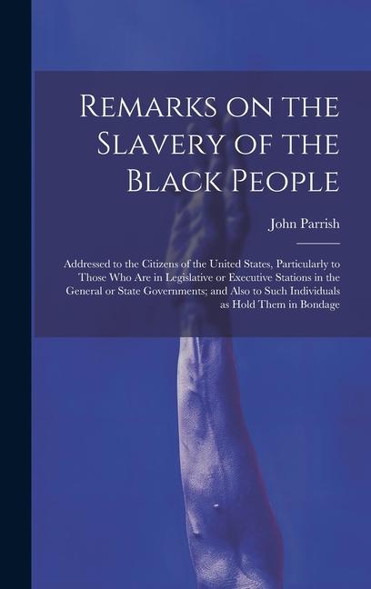 Remarks on the Slavery of the Black People; Addressed to the Citizens of the United States Particularly to Those Who Are in Legislative or Executive