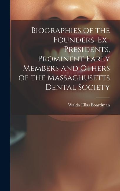 Biographies of the Founders Ex-Presidents Prominent Early Members and Others of the Massachusetts Dental Society