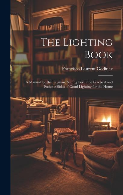 The Lighting Book: A Manual for the Layman Setting Forth the Practical and Esthetic Sides of Good Lighting for the Home
