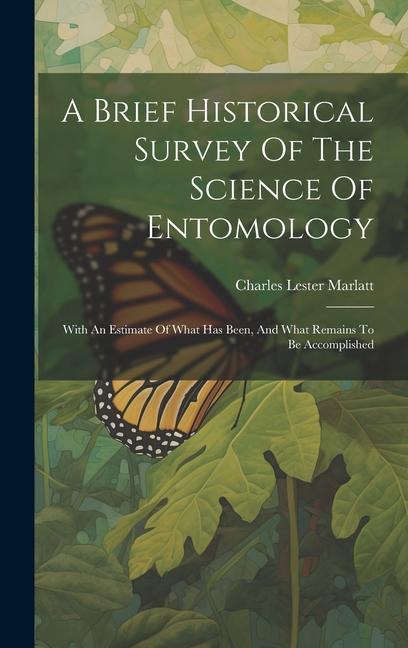 A Brief Historical Survey Of The Science Of Entomology: With An Estimate Of What Has Been And What Remains To Be Accomplished