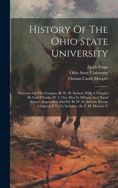 History Of The Ohio State University: Wartime On The Campus By W. H. Siebert With A Chapter By Carl Whittke. Pt. 2. Our Men In Military And Naval Se