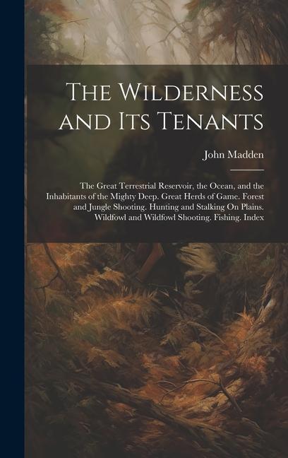 The Wilderness and Its Tenants: The Great Terrestrial Reservoir the Ocean and the Inhabitants of the Mighty Deep. Great Herds of Game. Forest and Ju