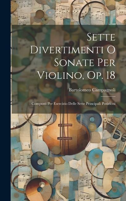 Sette Divertimenti O Sonate Per Violino Op. 18: Composti Per Esercizio Delle Sette Principali Posizioni