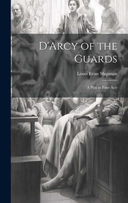 D‘Arcy of the Guards; a Play in Four Acts
