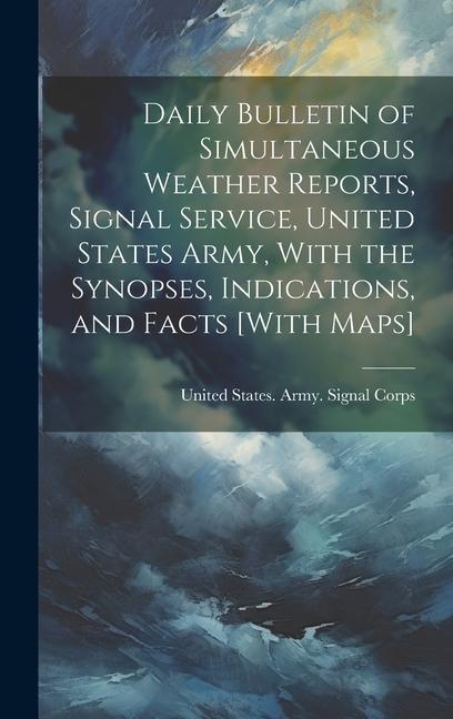 Daily Bulletin of Simultaneous Weather Reports Signal Service United States Army With the Synopses Indications and Facts [With Maps]